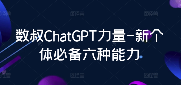 数叔ChatGPT力量-新个体必备六种能力插图 数叔ChatGPT力量-新个体必备六种能力