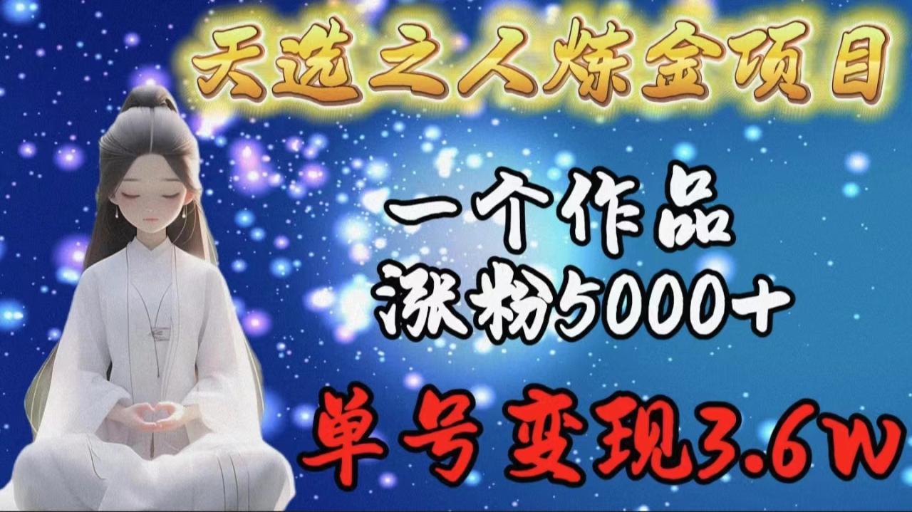 天选之人炼金项目,一个作品涨粉5000+,单号变现3.6w插图 天选之人炼金项目,一个作品涨粉5000+,单号变现3.6w插图