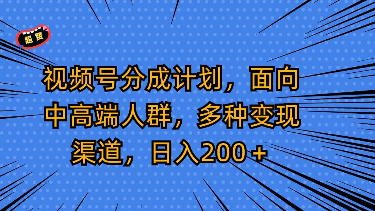 视频号分成计划,面向中高端人群,多种变现渠道,日入200+插图 视频号分成计划,面向中高端人群,多种变现渠道,日入200+插图