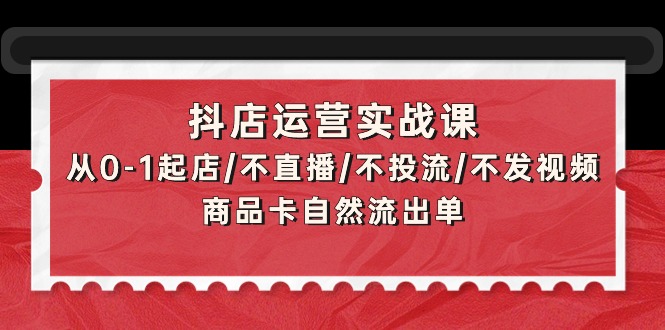 抖店运营实战课:从0-1起店/不直播/不投流/不发视频/商品卡自然流出单插图 抖店运营实战课:从0-1起店/不直播/不投流/不发视频/商品卡自然流出单插图