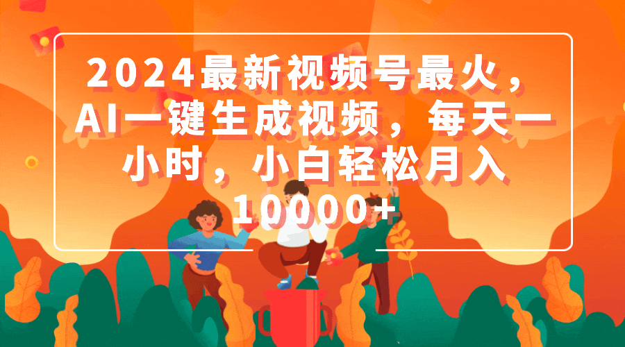 2024最新视频号最火,AI一键生成视频,每天一小时,小白轻松月入10000+插图 2024最新视频号最火,AI一键生成视频,每天一小时,小白轻松月入10000+插图