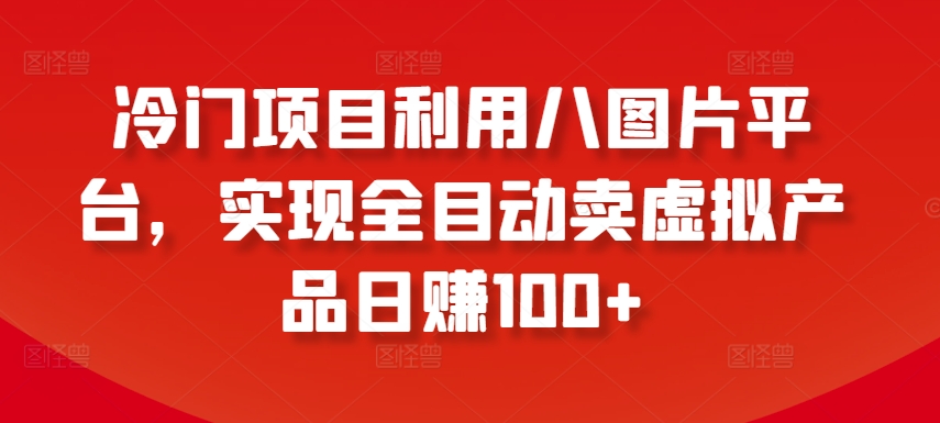 冷门项目利用八图片平台,实现全目动卖虚拟产品日赚100+【揭秘】插图 冷门项目利用八图片平台,实现全目动卖虚拟产品日赚100+【揭秘】