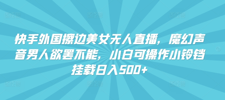 快手外国擦边美女无人直播,魔幻声音男人欲罢不能,小白可操作小铃铛挂载日入500+【揭秘】插图 快手外国擦边美女无人直播,魔幻声音男人欲罢不能,小白可操作小铃铛挂载日入500+【揭秘】