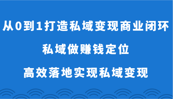 从0到1打造私域变现商业闭环-私域做赚钱定位,高效落地实现私域变现插图 从0到1打造私域变现商业闭环-私域做赚钱定位,高效落地实现私域变现插图
