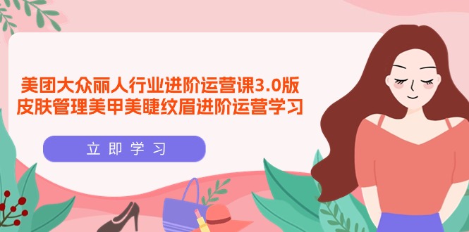 美团大众-丽人行业 进阶运营课3.0版,皮肤管理美甲美睫纹眉进阶运营学习插图 美团大众-丽人行业 进阶运营课3.0版,皮肤管理美甲美睫纹眉进阶运营学习插图
