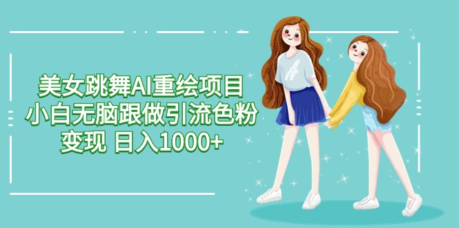美女跳舞AI重绘项目 小白无脑跟做引流色粉变现 日入1000+插图 美女跳舞AI重绘项目 小白无脑跟做引流色粉变现 日入1000+插图