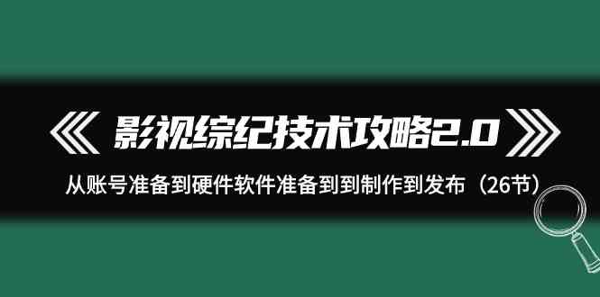 影视综纪技术攻略2.0:从账号准备到硬件软件准备到到制作到发布(26节课)插图 影视综纪技术攻略2.0:从账号准备到硬件软件准备到到制作到发布(26节课)插图