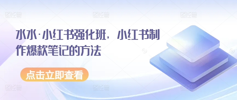 水水·小红书强化班,小红书制作爆款笔记的方法插图 水水·小红书强化班,小红书制作爆款笔记的方法