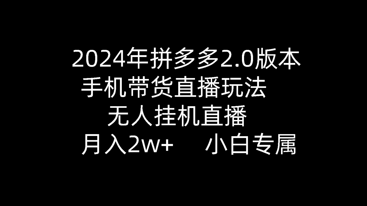 2024年拼多多2.0版本,手机带货直播玩法,无人挂机直播, 月入2w+, 小…插图 2024年拼多多2.0版本,手机带货直播玩法,无人挂机直播, 月入2w+, 小…插图