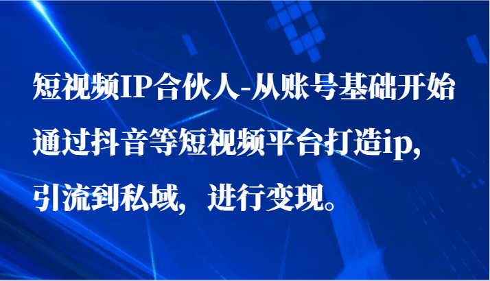 短视频IP合伙人-从账号基础开始通过抖音等短视频平台打造ip,引流到私域,进行变现。插图 短视频IP合伙人-从账号基础开始通过抖音等短视频平台打造ip,引流到私域,进行变现。插图
