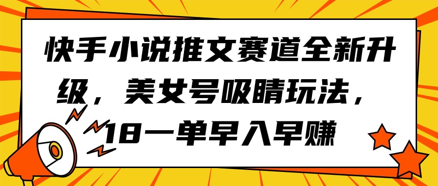 快手小说推文赛道全新升级,美女号吸睛玩法,18一单早入早赚插图 快手小说推文赛道全新升级,美女号吸睛玩法,18一单早入早赚插图
