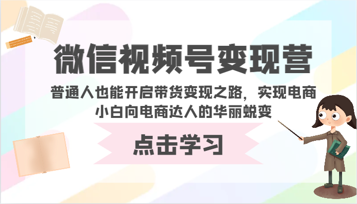 微信视频号变现营-普通人也能开启带货变现之路,实现电商小白向电商达人的华丽蜕变插图 微信视频号变现营-普通人也能开启带货变现之路,实现电商小白向电商达人的华丽蜕变插图