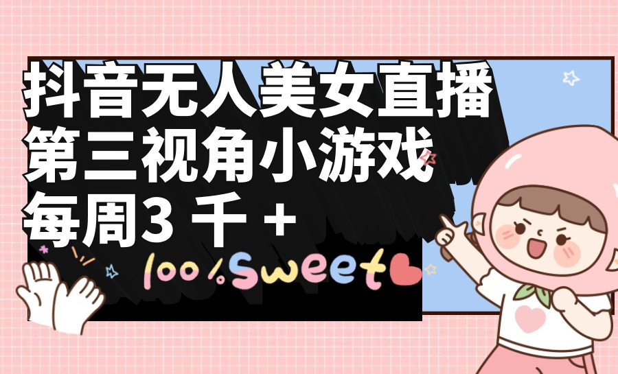 抖音无人美女直播,第三视角小游戏,每周收益3000+插图 抖音无人美女直播,第三视角小游戏,每周收益3000+插图
