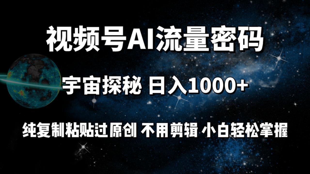 视频号流量密码宇宙探秘,日入100+纯复制粘贴原 创,不用剪辑 小白轻松上手插图 视频号流量密码宇宙探秘,日入100+纯复制粘贴原 创,不用剪辑 小白轻松上手插图