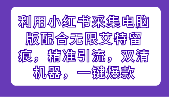 利用小红书采集电脑版配合无限艾特留痕,精准引流,双清机器,一键爆款插图 利用小红书采集电脑版配合无限艾特留痕,精准引流,双清机器,一键爆款插图