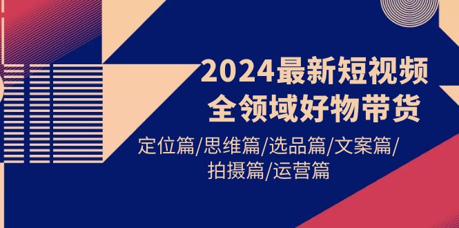 2024最新短视频全领域好物带货 定位篇/思维篇/选品篇/文案篇/拍摄篇/运营篇插图 2024最新短视频全领域好物带货 定位篇/思维篇/选品篇/文案篇/拍摄篇/运营篇插图
