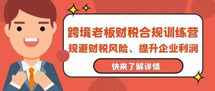 跨境老板财税合规训练营,规避财税风险、提升企业利润插图 跨境老板财税合规训练营,规避财税风险、提升企业利润插图