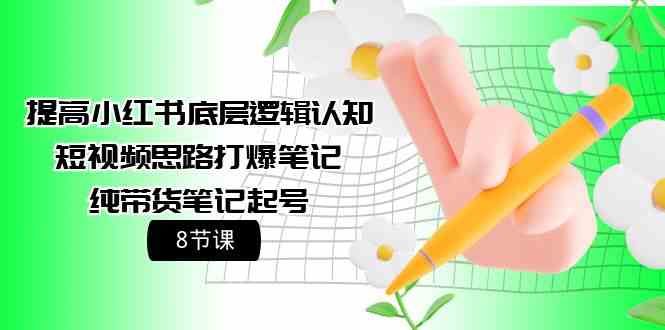 提高小红书底层逻辑认知+短视频思路打爆笔记+纯带货笔记起号(8节课)插图 提高小红书底层逻辑认知+短视频思路打爆笔记+纯带货笔记起号(8节课)插图