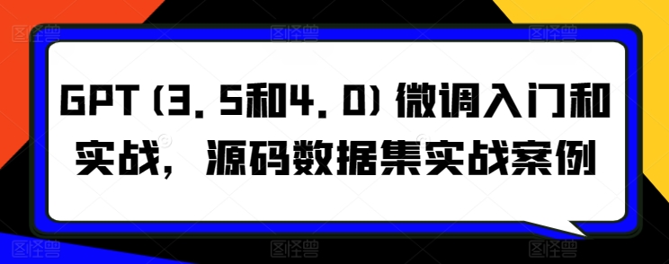 GPT(3.5和4.0)微调入门和实战,源码数据集实战案例插图 GPT(3.5和4.0)微调入门和实战,源码数据集实战案例