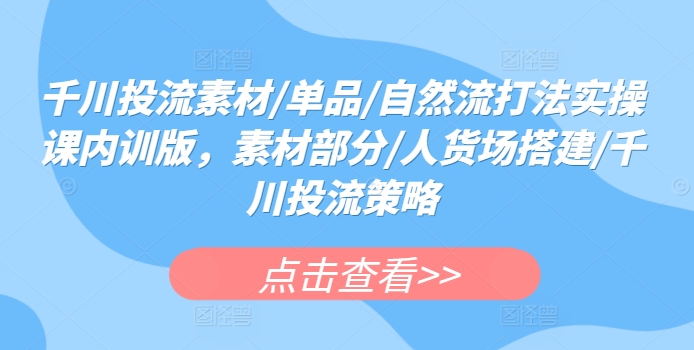 千川投流素材/单品/自然流打法实操课内训版,素材部分/人货场搭建/千川投流策略插图 千川投流素材/单品/自然流打法实操课内训版,素材部分/人货场搭建/千川投流策略