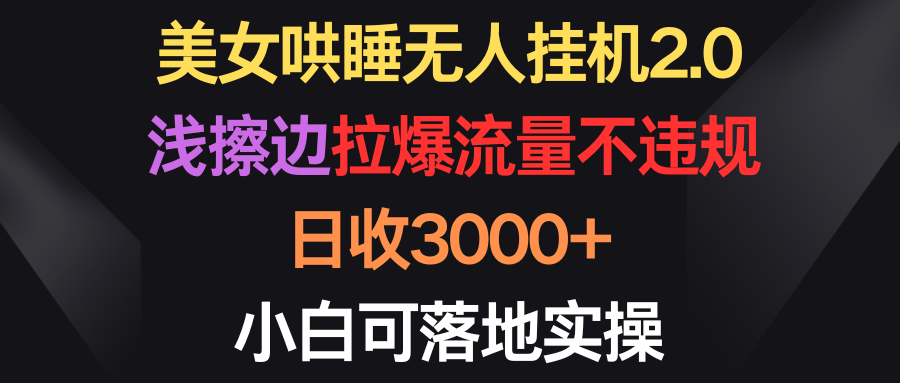 美女哄睡无人挂机2.0,浅擦边拉爆流量不违规,日收3000+,小白可落地实操插图 美女哄睡无人挂机2.0,浅擦边拉爆流量不违规,日收3000+,小白可落地实操插图