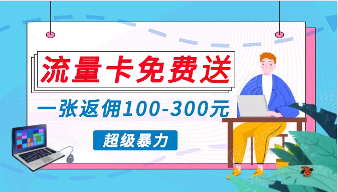 流量卡免费送,一张返佣100-300元,超暴力蓝海项目,轻松月入过万!插图 流量卡免费送,一张返佣100-300元,超暴力蓝海项目,轻松月入过万!插图