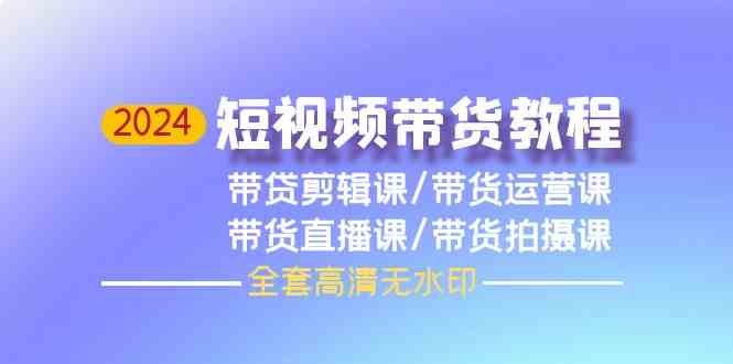 2024短视频带货教程-剪辑课+运营课+直播课+拍摄课插图 2024短视频带货教程-剪辑课+运营课+直播课+拍摄课插图