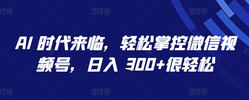 AI 时代来临,轻松掌控微信视频号,日入 300+很轻松【揭秘】插图 AI 时代来临,轻松掌控微信视频号,日入 300+很轻松【揭秘】
