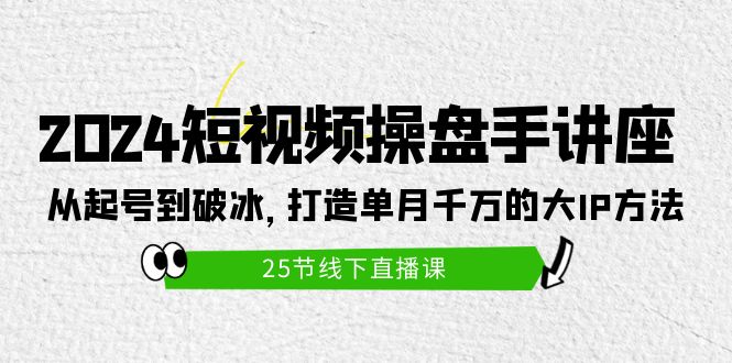 2024短视频操盘手讲座:从起号到破冰,打造单月千万的大IP方法(25节)插图 2024短视频操盘手讲座:从起号到破冰,打造单月千万的大IP方法(25节)插图