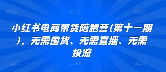 小红书电商带货陪跑营(第十一期),无需囤货、无需直播、无需投流插图 小红书电商带货陪跑营(第十一期),无需囤货、无需直播、无需投流