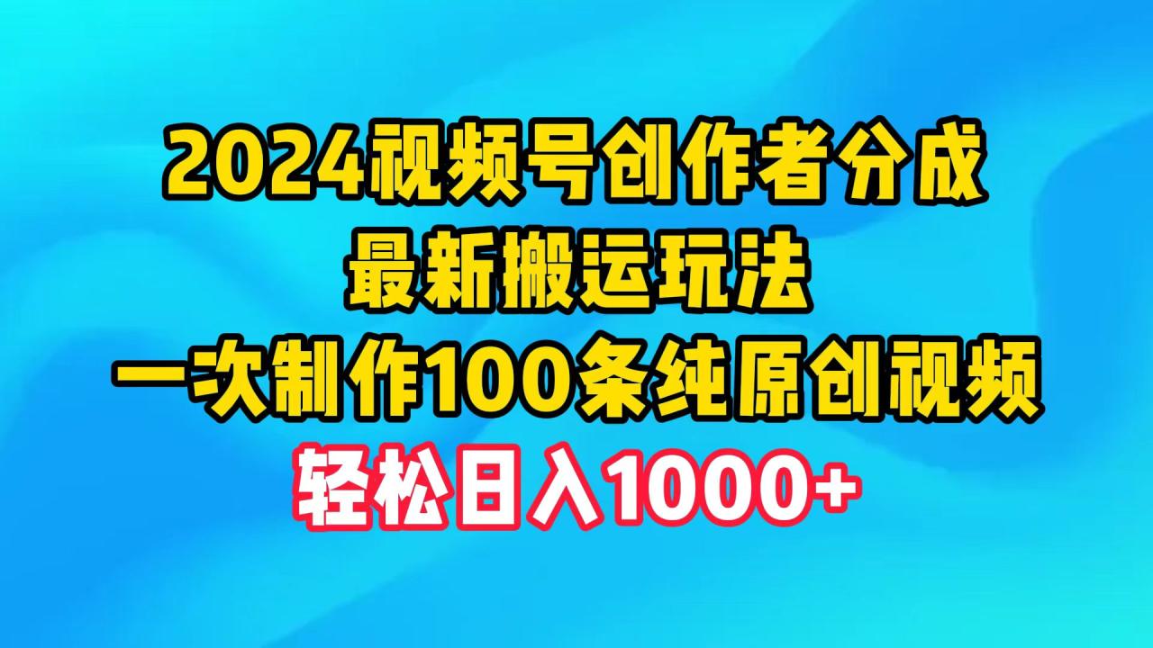 2024视频号创作者分成,最新搬运玩法,一次制作100条纯原创视频,日入1000+插图 2024视频号创作者分成,最新搬运玩法,一次制作100条纯原创视频,日入1000+插图