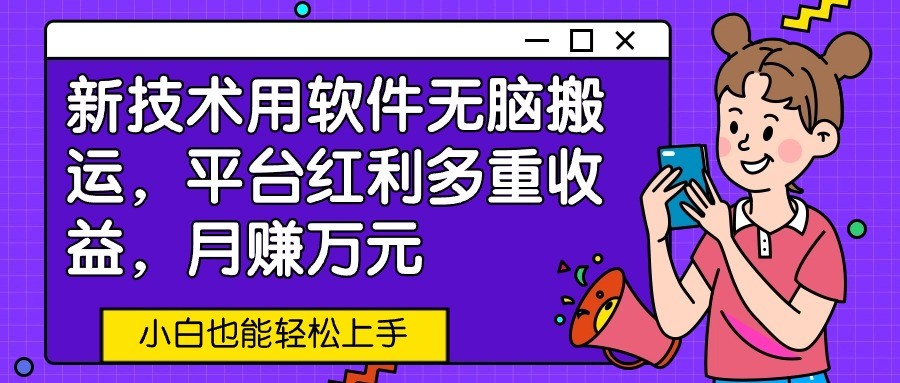新技术用软件无脑搬运,平台红利多重收益,月赚万元,小白也能轻松上手插图 新技术用软件无脑搬运,平台红利多重收益,月赚万元,小白也能轻松上手插图