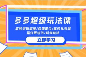 2024多多 超级玩法课 流量底层逻辑/店铺定位/高转化布局/强付费/起爆玩法