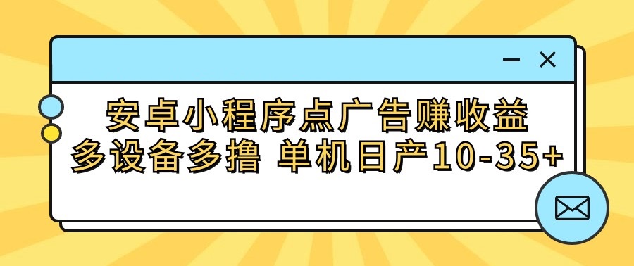 安卓小程序点广告赚收益,多设备多撸 单机日产10-35+插图 安卓小程序点广告赚收益,多设备多撸 单机日产10-35+插图