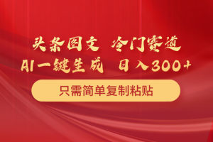 头条图文 冷门赛道 只需简单复制粘贴 几分钟一条作品 日入300+