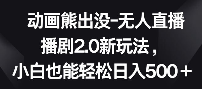 动画熊出没-无人直播播剧2.0新玩法,小白也能轻松日入500+【揭秘】插图 动画熊出没-无人直播播剧2.0新玩法,小白也能轻松日入500+【揭秘】