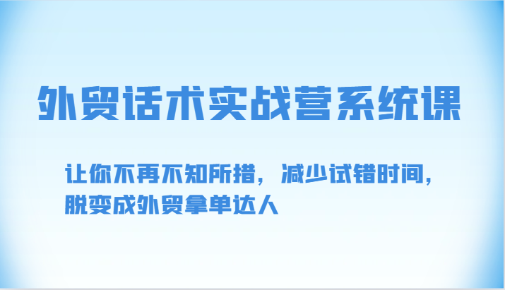 外贸话术实战营系统课-让你不再不知所措,减少试错时间,脱变成外贸拿单达人插图 外贸话术实战营系统课-让你不再不知所措,减少试错时间,脱变成外贸拿单达人插图