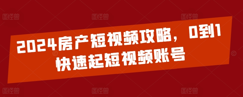 2024房产短视频攻略,0到1快速起短视频账号插图 2024房产短视频攻略,0到1快速起短视频账号