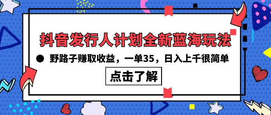 抖音发行人计划全新蓝海玩法,野路子赚取收益,一单35,日入上千很简单!插图 抖音发行人计划全新蓝海玩法,野路子赚取收益,一单35,日入上千很简单!插图
