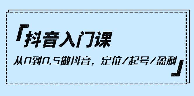 抖音入门课,从0到0.5做抖音,定位/起号/盈利(9节课)插图 抖音入门课,从0到0.5做抖音,定位/起号/盈利(9节课)插图
