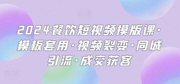 2024餐饮短视频摸版课·模板套用·视频裂变·同城引流·成交获客插图 2024餐饮短视频摸版课·模板套用·视频裂变·同城引流·成交获客