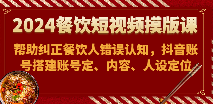 2024餐饮短视频摸版课-帮助纠正餐饮人错误认知,抖音账号搭建账号定、内容、人设定位插图 2024餐饮短视频摸版课-帮助纠正餐饮人错误认知,抖音账号搭建账号定、内容、人设定位插图