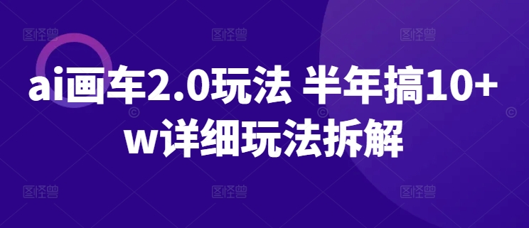 ai画车2.0玩法 半年搞10+w详细玩法拆解【揭秘】插图 ai画车2.0玩法 半年搞10+w详细玩法拆解【揭秘】