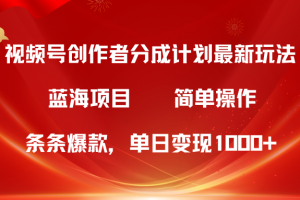 视频号创作者分成5.0，最新方法，条条爆款，简单无脑，单日变现1000+