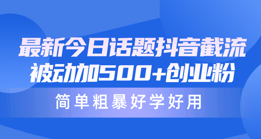 最新今日话题抖音截流,每天被动加500+创业粉,简单粗暴好学好用插图 最新今日话题抖音截流,每天被动加500+创业粉,简单粗暴好学好用插图