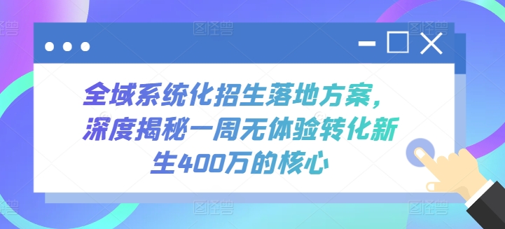 全域系统化招生落地方案,深度揭秘一周无体验转化新生400万的核心插图 全域系统化招生落地方案,深度揭秘一周无体验转化新生400万的核心