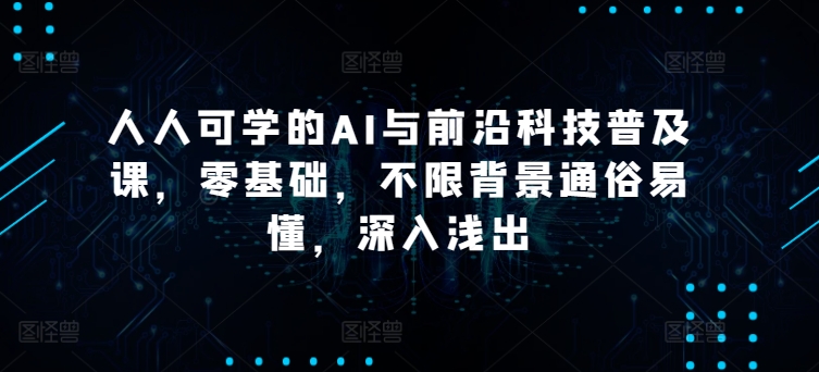 人人可学的AI与前沿科技普及课,零基础,不限背景通俗易懂,深入浅出插图 人人可学的AI与前沿科技普及课,零基础,不限背景通俗易懂,深入浅出