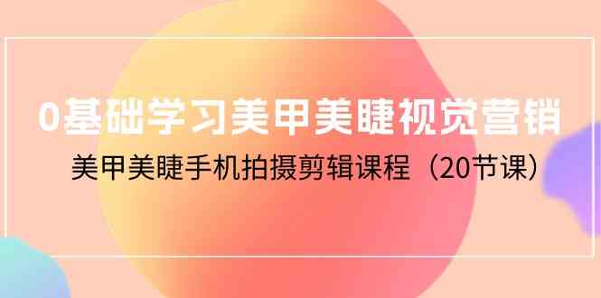0基础学习美甲美睫视觉营销,美甲美睫手机拍摄剪辑课程(20节课)插图 0基础学习美甲美睫视觉营销,美甲美睫手机拍摄剪辑课程(20节课)插图