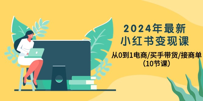 2024年最新小红书变现课,从0到1电商/买手带货/接商单(10节课)插图 2024年最新小红书变现课,从0到1电商/买手带货/接商单(10节课)插图