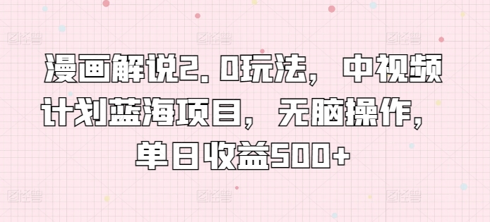 漫画解说2.0玩法,中视频计划蓝海项目,无脑操作,单日收益500+【揭秘】插图 漫画解说2.0玩法,中视频计划蓝海项目,无脑操作,单日收益500+【揭秘】